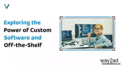 Explore the Power of Custom Software Vs Off-the Shelf 